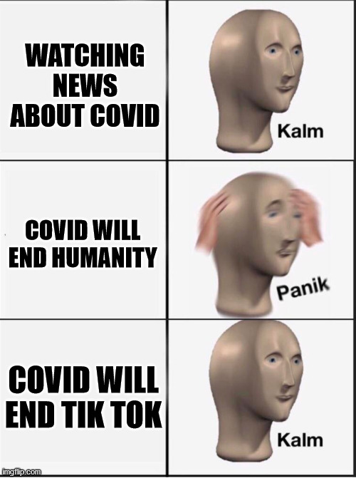 COVID TIK TOK | WATCHING NEWS ABOUT COVID; COVID WILL END HUMANITY; COVID WILL END TIK TOK | image tagged in reverse kalm panik | made w/ Imgflip meme maker
