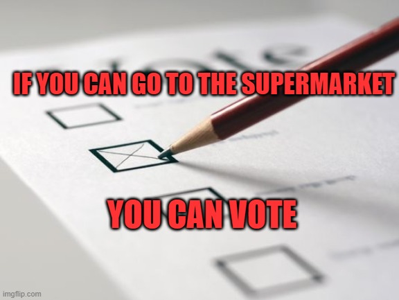 If you can go to the supermarket then you can vote | IF YOU CAN GO TO THE SUPERMARKET; YOU CAN VOTE | image tagged in voting ballot,voter fraud,election 2020 | made w/ Imgflip meme maker