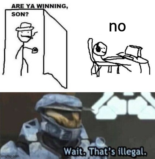 no | image tagged in wait thats illegal,are ya winning son | made w/ Imgflip meme maker