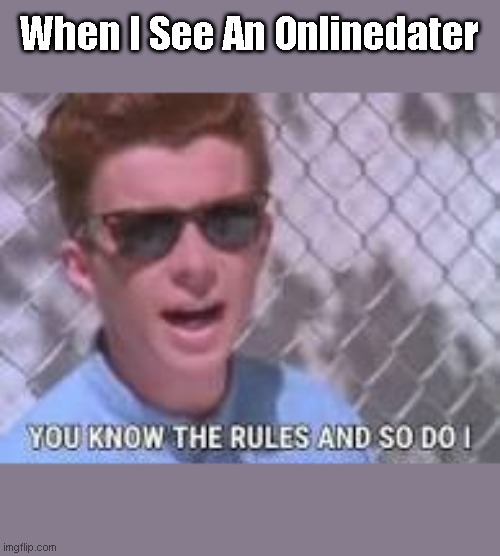 When I See An Onlinedater | When I See An Onlinedater | image tagged in you know the rules and so do i | made w/ Imgflip meme maker