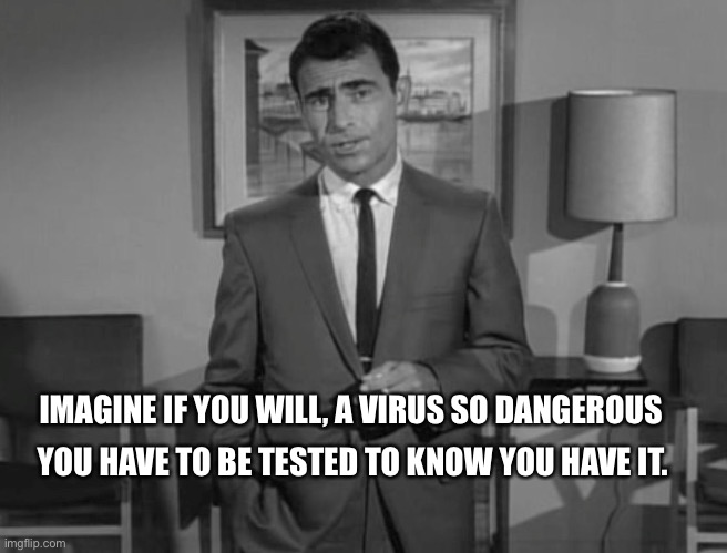 Things like this are possible.....In the Twilight Zone |  IMAGINE IF YOU WILL, A VIRUS SO DANGEROUS; YOU HAVE TO BE TESTED TO KNOW YOU HAVE IT. | image tagged in rod serling imagine if you will,virus,coronavirus,memes,hoax | made w/ Imgflip meme maker