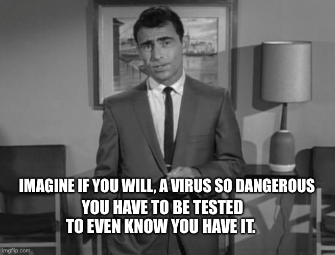 Rod Serling: Imagine If You Will | IMAGINE IF YOU WILL, A VIRUS SO DANGEROUS; YOU HAVE TO BE TESTED TO EVEN KNOW YOU HAVE IT. | image tagged in rod serling imagine if you will | made w/ Imgflip meme maker