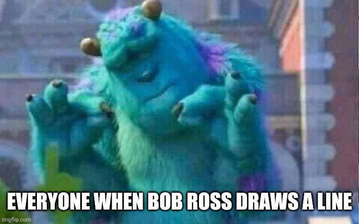 Sully shutdown | EVERYONE WHEN BOB ROSS DRAWS A LINE | image tagged in sully shutdown | made w/ Imgflip meme maker