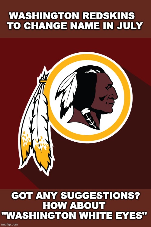 NFL Redskins | WASHINGTON REDSKINS 
 TO CHANGE NAME IN JULY; GOT ANY SUGGESTIONS? HOW ABOUT 
"WASHINGTON WHITE EYES" | image tagged in redskins | made w/ Imgflip meme maker