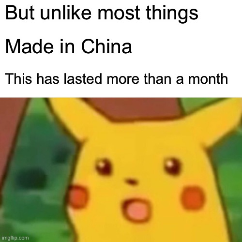 But unlike most things Made in China This has lasted more than a month | image tagged in memes,surprised pikachu | made w/ Imgflip meme maker