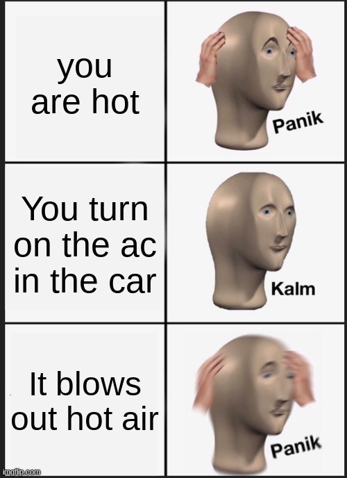 Panik Kalm Panik Meme | you are hot; You turn on the ac in the car; It blows out hot air | image tagged in memes,panik kalm panik | made w/ Imgflip meme maker