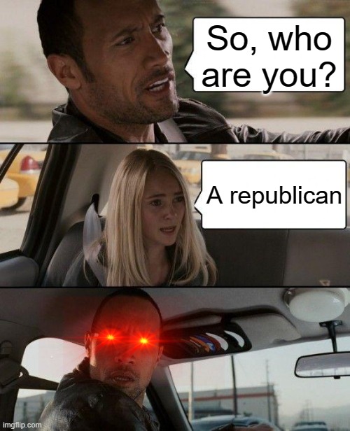 Republicans in 2050 be like... | So, who are you? A republican | image tagged in memes,the rock driving | made w/ Imgflip meme maker