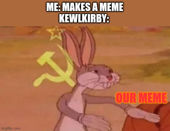 This kid keeps stealing my memes and they aren't counted as reposts | ME: MAKES A MEME
KEWLKIRBY:; OUR MEME | image tagged in bugs bunny communist | made w/ Imgflip meme maker