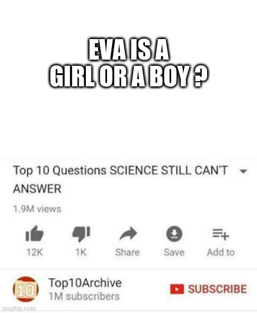 Top 10 questions Science still can't answer | EVA IS A GIRL OR A BOY ? | image tagged in top 10 questions science still can't answer | made w/ Imgflip meme maker