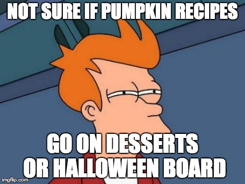 Futurama Fry Meme | NOT SURE IF PUMPKIN RECIPES GO ON DESSERTS OR HALLOWEEN BOARD | image tagged in memes,futurama fry | made w/ Imgflip meme maker