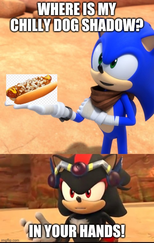 Sonic and Shadow | WHERE IS MY CHILLY DOG SHADOW? IN YOUR HANDS! | image tagged in memes | made w/ Imgflip meme maker