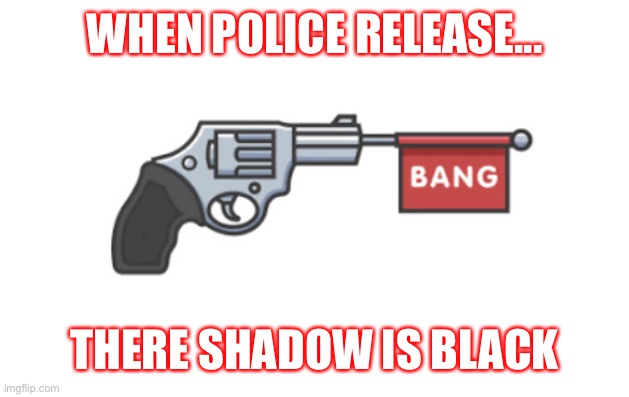 US police memes | WHEN POLICE RELEASE... THERE SHADOW IS BLACK | image tagged in police,funny | made w/ Imgflip meme maker