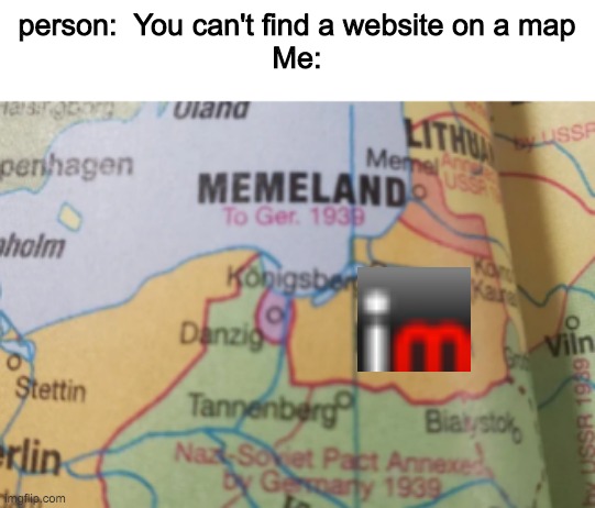 Finding IMGFLIP | person:  You can't find a website on a map
Me: | image tagged in maps,memes | made w/ Imgflip meme maker