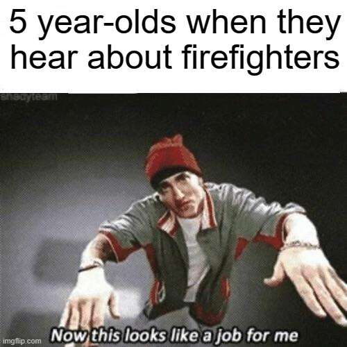Now this looks like a job for me |  5 year-olds when they hear about firefighters | image tagged in now this looks like a job for me,5 year olds,firefighter | made w/ Imgflip meme maker