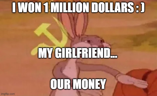 Communism | I WON 1 MILLION DOLLARS : ); MY GIRLFRIEND... OUR MONEY | image tagged in bugs bunny communist | made w/ Imgflip meme maker