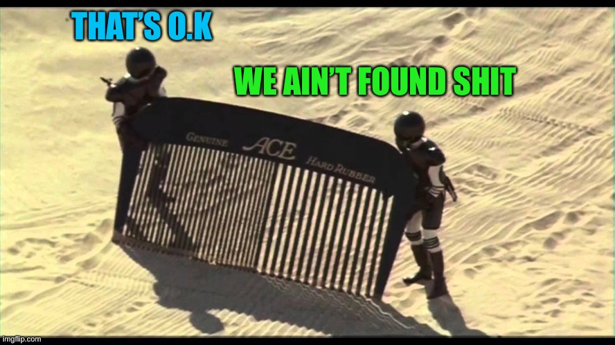Spaceballs Desert Comb | THAT’S O.K WE AIN’T FOUND SHIT | image tagged in spaceballs desert comb | made w/ Imgflip meme maker