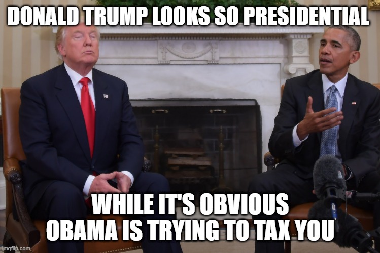 presidential Trump Obama | DONALD TRUMP LOOKS SO PRESIDENTIAL; WHILE IT'S OBVIOUS OBAMA IS TRYING TO TAX YOU | image tagged in funny,political meme | made w/ Imgflip meme maker