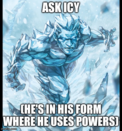 ASK ICY; (HE'S IN HIS FORM WHERE HE USES POWERS) | made w/ Imgflip meme maker