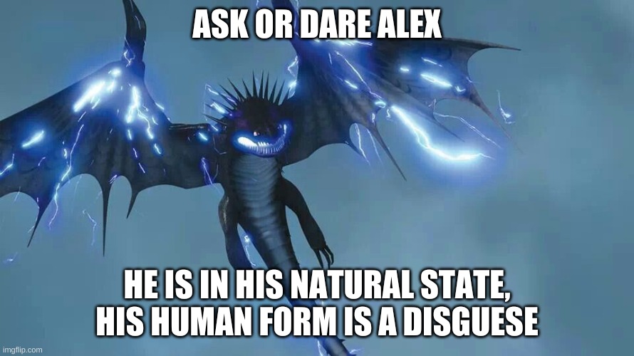 ASK OR DARE ALEX; HE IS IN HIS NATURAL STATE, HIS HUMAN FORM IS A DISGUESE | made w/ Imgflip meme maker
