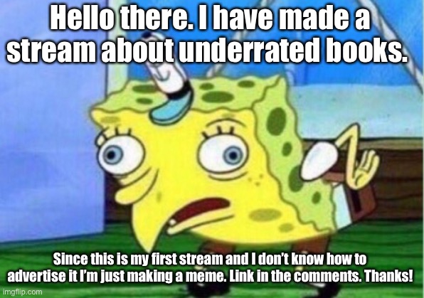 Thanks! |  Hello there. I have made a stream about underrated books. Since this is my first stream and I don’t know how to advertise it I’m just making a meme. Link in the comments. Thanks! | image tagged in memes,mocking spongebob,books | made w/ Imgflip meme maker