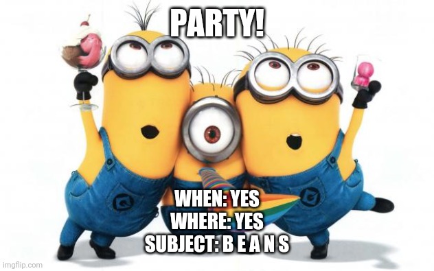 Minion party despicable me | PARTY! WHEN: YES
WHERE: YES
SUBJECT: B E A N S | image tagged in minion party despicable me | made w/ Imgflip meme maker