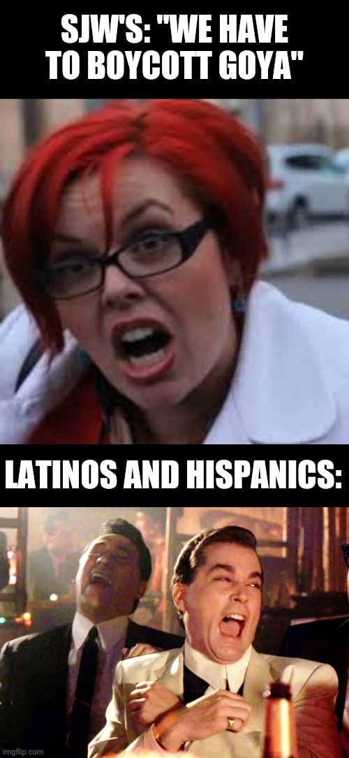 yeah, right! good luck with that | SJW'S: "WE HAVE TO BOYCOTT GOYA"; LATINOS AND HISPANICS: | image tagged in memes,good fellas hilarious,sjw triggered | made w/ Imgflip meme maker