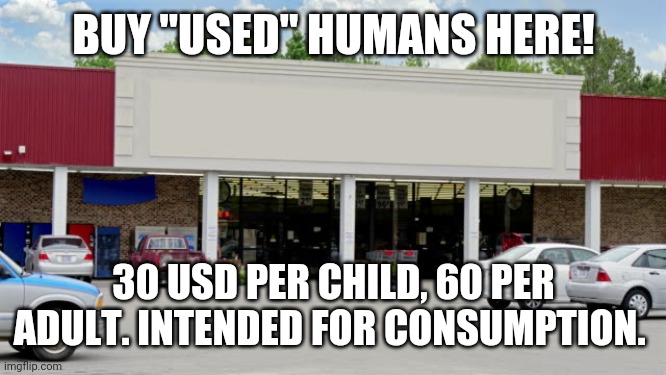 Supermarket | BUY "USED" HUMANS HERE! 30 USD PER CHILD, 60 PER ADULT. INTENDED FOR CONSUMPTION. | image tagged in supermarket | made w/ Imgflip meme maker