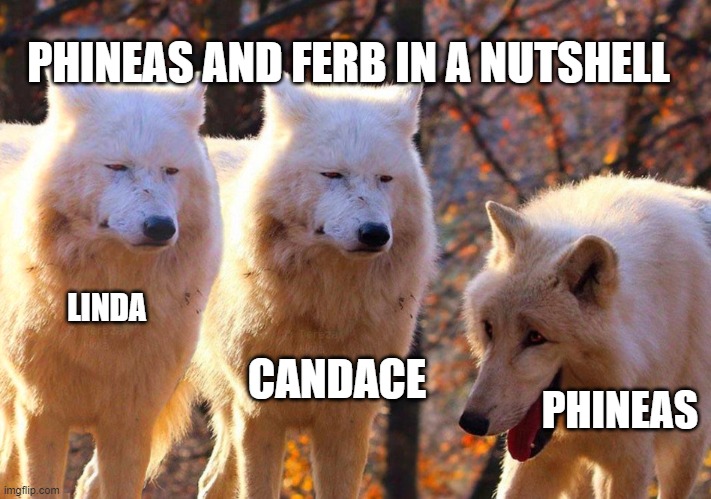 2 serious and 1 laughing wolves | PHINEAS AND FERB IN A NUTSHELL; CANDACE; LINDA; PHINEAS | image tagged in 2 serious and 1 laughing wolves | made w/ Imgflip meme maker