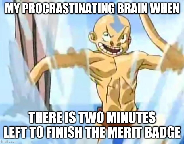 Aang boyscout | MY PROCRASTINATING BRAIN WHEN; THERE IS TWO MINUTES LEFT TO FINISH THE MERIT BADGE | image tagged in lol | made w/ Imgflip meme maker