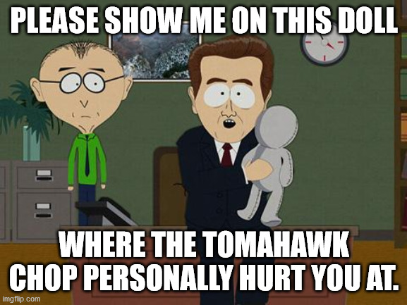 Show me on this doll | PLEASE SHOW ME ON THIS DOLL; WHERE THE TOMAHAWK CHOP PERSONALLY HURT YOU AT. | image tagged in show me on this doll | made w/ Imgflip meme maker