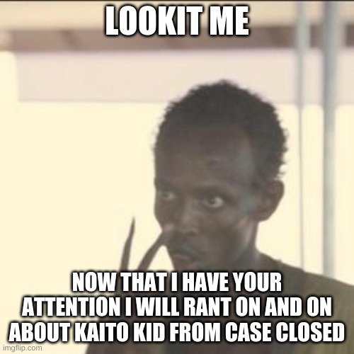 LOOOKIT THE KAITO KID | LOOKIT ME; NOW THAT I HAVE YOUR ATTENTION I WILL RANT ON AND ON ABOUT KAITO KID FROM CASE CLOSED | image tagged in memes,look at me | made w/ Imgflip meme maker