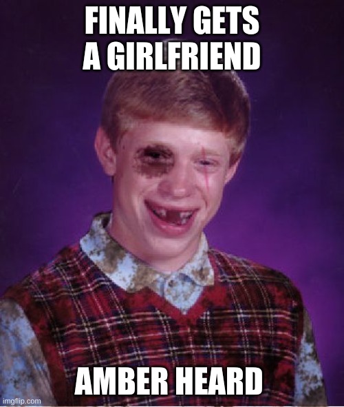 Beat-up Bad Luck Brian | FINALLY GETS A GIRLFRIEND; AMBER HEARD | image tagged in beat-up bad luck brian | made w/ Imgflip meme maker