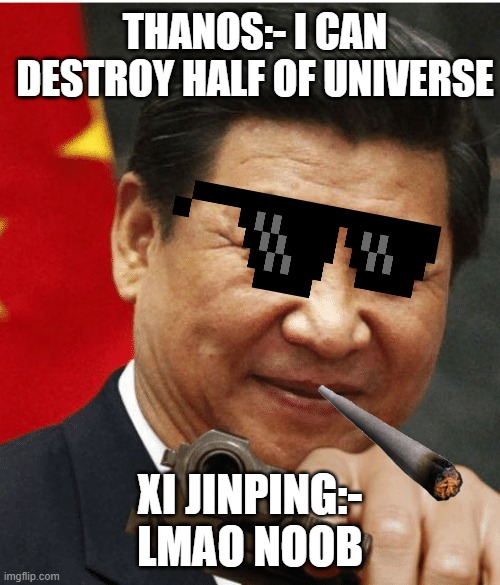 Xi Jinping | THANOS:- I CAN DESTROY HALF OF UNIVERSE; XI JINPING:- LMAO NOOB | image tagged in xi jinping | made w/ Imgflip meme maker