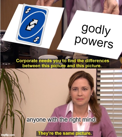 They're The Same Picture | godly powers; anyone with the right mind: | image tagged in memes,they're the same picture | made w/ Imgflip meme maker