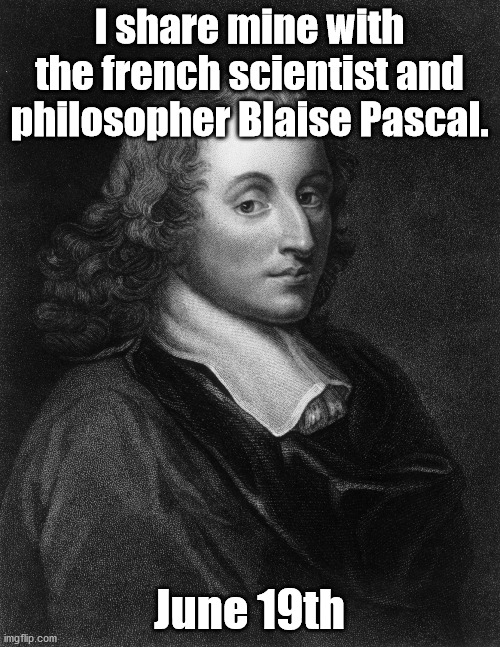 Blaise Pascal | I share mine with the french scientist and philosopher Blaise Pascal. June 19th | image tagged in blaise pascal | made w/ Imgflip meme maker
