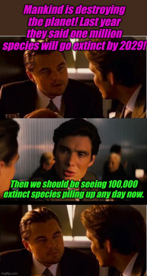 That would make fossil fuels renewable! | Mankind is destroying the planet! Last year they said one million species will go extinct by 2029! Then we should be seeing 100,000 extinct species piling up any day now. | image tagged in memes,inception | made w/ Imgflip meme maker