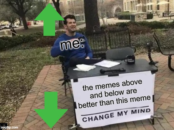 Change My Mind | me:; the memes above and below are better than this meme | image tagged in memes,change my mind | made w/ Imgflip meme maker