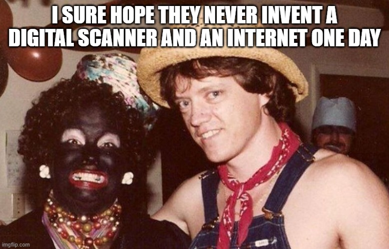 Hillary In Blackface | I SURE HOPE THEY NEVER INVENT A DIGITAL SCANNER AND AN INTERNET ONE DAY | image tagged in hillary in blackface | made w/ Imgflip meme maker