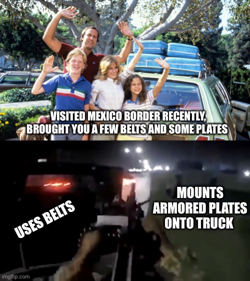 Oh shit Mexico, what a wild  exchange and chase, when they tell you to hold their beer and pass another ammo belt | VISITED MEXICO BORDER RECENTLY, BROUGHT YOU A FEW BELTS AND SOME PLATES; MOUNTS ARMORED PLATES ONTO TRUCK; USES BELTS | image tagged in national lampoons summer vacation | made w/ Imgflip meme maker
