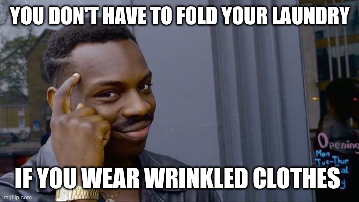 Roll Safe Think About It Meme | YOU DON'T HAVE TO FOLD YOUR LAUNDRY; IF YOU WEAR WRINKLED CLOTHES | image tagged in memes,roll safe think about it | made w/ Imgflip meme maker