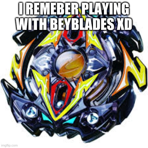 Beyblade | I REMEBER PLAYING WITH BEYBLADES XD | image tagged in beyblade | made w/ Imgflip meme maker