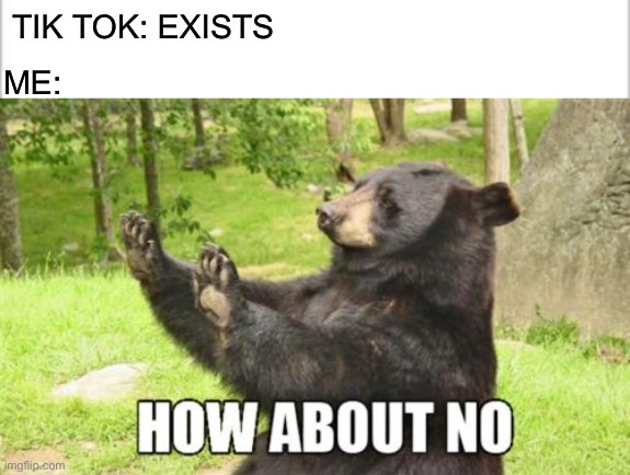 Hmm if everyone dislikes tik tok but tik tokers then that means there the social oustsiders | TIK TOK: EXISTS; ME: | image tagged in memes,how about no bear,tik tok,banana | made w/ Imgflip meme maker