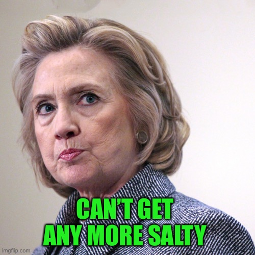 hillary clinton pissed | CAN’T GET 
ANY MORE SALTY | image tagged in hillary clinton pissed | made w/ Imgflip meme maker