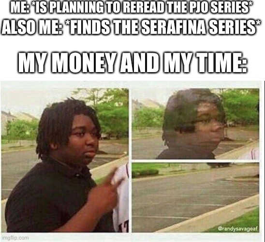 Actually I could’ve gone to the library... | ME: *IS PLANNING TO REREAD THE PJO SERIES*; ALSO ME: *FINDS THE SERAFINA SERIES*; MY MONEY AND MY TIME: | image tagged in black guy disappearing,books | made w/ Imgflip meme maker
