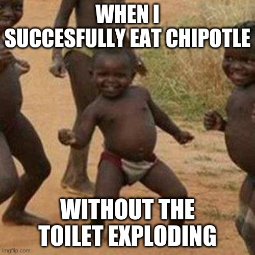 Third World Success Kid | WHEN I SUCCESFULLY EAT CHIPOTLE; WITHOUT THE TOILET EXPLODING | image tagged in memes,third world success kid | made w/ Imgflip meme maker