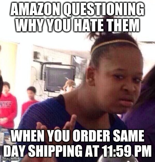Black Girl Wat Meme | AMAZON QUESTIONING WHY YOU HATE THEM; WHEN YOU ORDER SAME DAY SHIPPING AT 11:59 PM | image tagged in memes,black girl wat | made w/ Imgflip meme maker