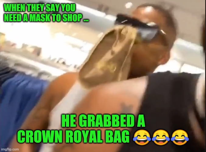 ? Crown Royal Mask | WHEN THEY SAY YOU NEED A MASK TO SHOP ... HE GRABBED A CROWN ROYAL BAG 😂😂😂 | image tagged in funny,shopping,covid-19 | made w/ Imgflip meme maker