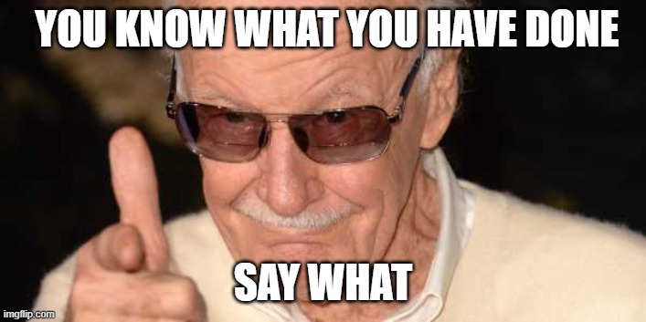 Stan Lee Pointing at you | YOU KNOW WHAT YOU HAVE DONE; SAY WHAT | image tagged in stan lee pointing at you | made w/ Imgflip meme maker