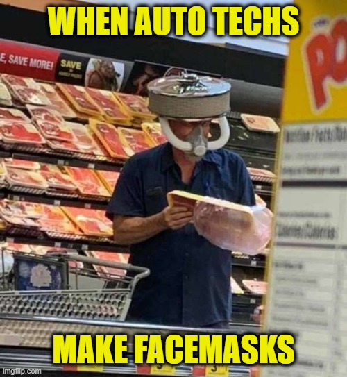 Pretty cool, actually | WHEN AUTO TECHS; MAKE FACEMASKS | image tagged in funny,covid-19,pandemic,face mask,quarantine | made w/ Imgflip meme maker