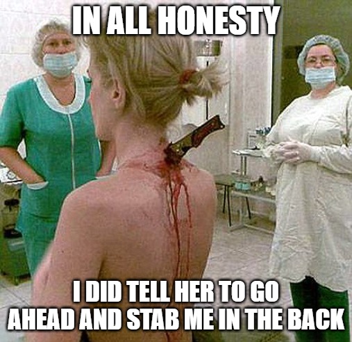 It was a figure of speech | IN ALL HONESTY; I DID TELL HER TO GO AHEAD AND STAB ME IN THE BACK | image tagged in back,memes,fun,funny,funny memes | made w/ Imgflip meme maker